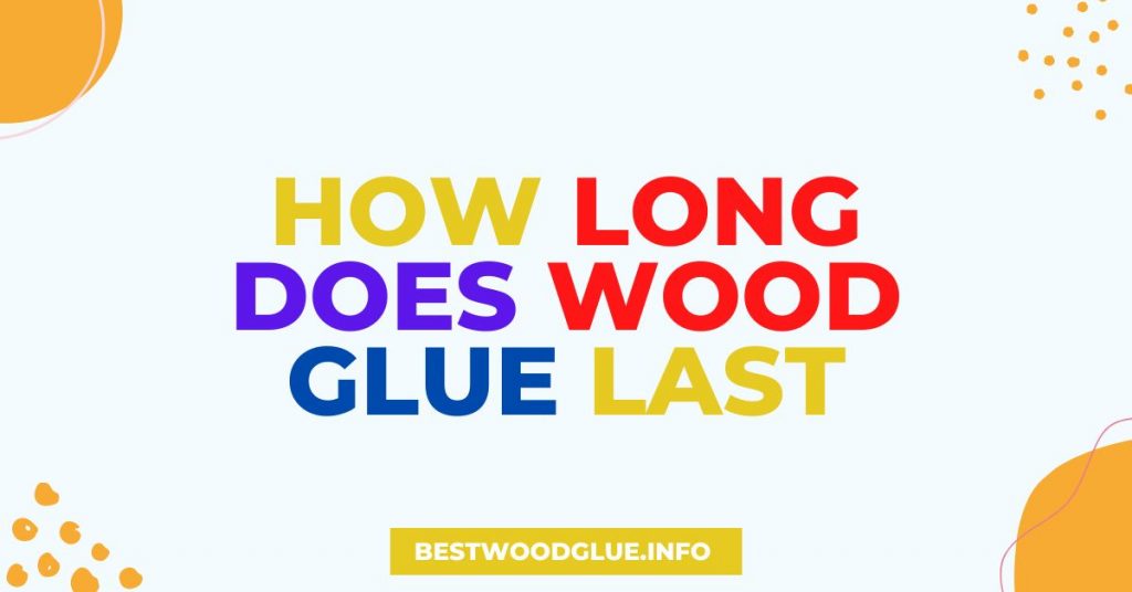 How Long Does Wood Glue Last
