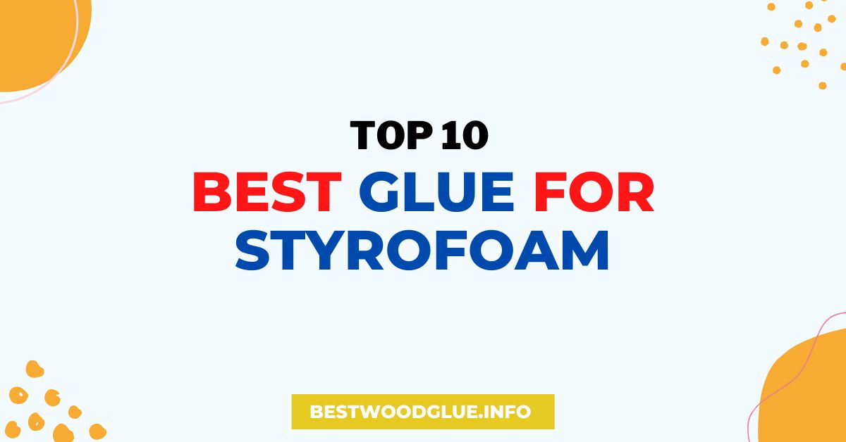 10 Best Glue for Styrofoam January 2023 [A Detailed Guide]