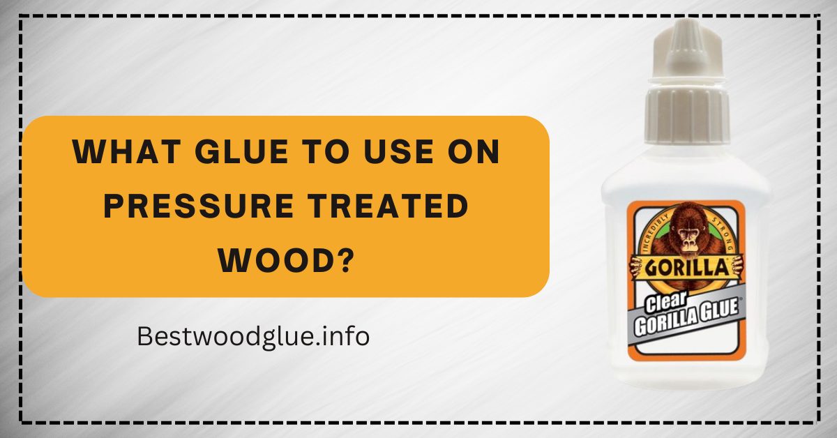 What Glue To Use On Pressure Treated Wood? Fall 2023